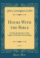 Hours with the Bible, Vol. 4: Or the Scriptures in the Light of Modern Knowledge (Classic Reprint)