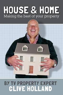 House and Home: How to Make the Best of Your Property - Holland, Clive