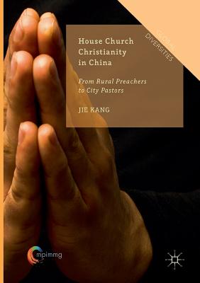 House Church Christianity in China: From Rural Preachers to City Pastors - Kang, Jie