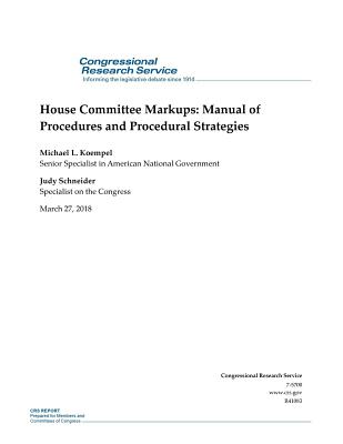 House Committee Markups: Manual of Procedures and Procedural Strategies: R41083 - Michael L Koempel, and Judy Schneider, and Penny Hill Press (Editor)