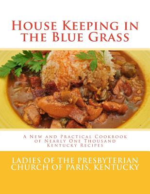 House Keeping in the Blue Grass: A New and Practical Cookbook of Nearly One Thousand Kentucky Recipes - Goodblood, Georgia (Introduction by), and Kentucky, Ladies of the Presbyterian Chu