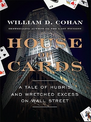 House of Cards: A Tale of Hubris and Wretched Excess on Wall Street - Cohan, William D