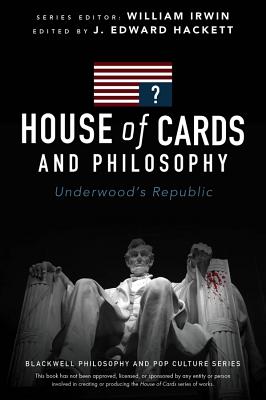 House of Cards and Philosophy: Underwood's Republic - Hackett, J. Edward