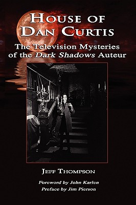 House of Dan Curtis: The Television Mysteries of the Dark Shadows Auteur - Thompson, Jeff