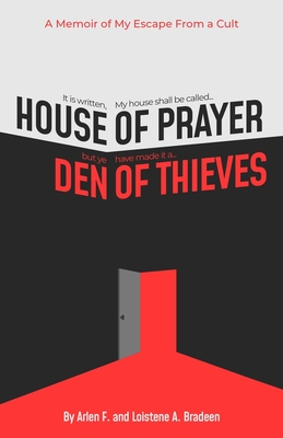House of Prayer/ Den of Thieves: A Memoir of My Escape from a Cult - Bradeen, Loistene a, and Yorke, Raymond a (Foreword by), and Leon, Patty (Editor)