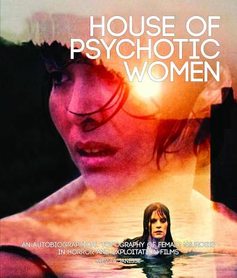 House of Psychotic Women: An Autobiographical Topography of Female Neurosis in Horror and Exploitation Films - Janisse, Kier-La