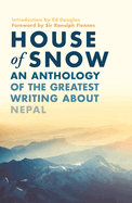 House of Snow: An Anthology of the Greatest Writing About Nepal