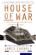 House of War: The Pentagon and the Disastrous Rise of American Power - Carroll, James