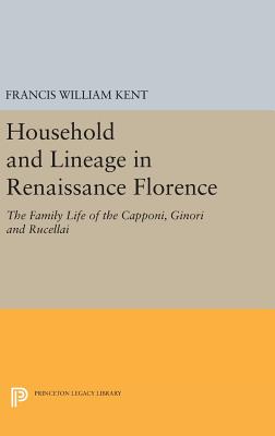 Household and Lineage in Renaissance Florence: The Family Life of the Capponi, Ginori and Rucellai - Kent, Francis William