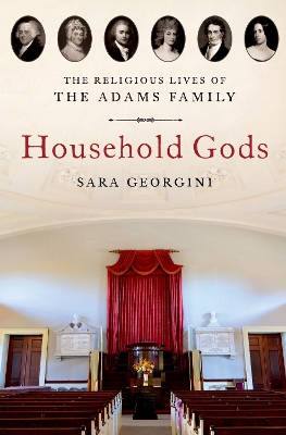 Household Gods: The Religious Lives of the Adams Family - Georgini, Sara