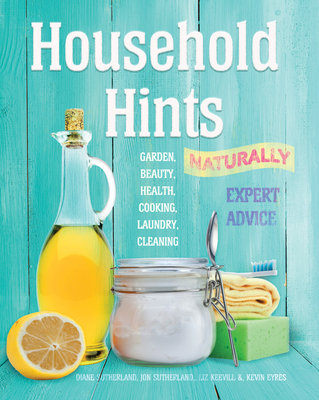 Household Hints, Naturally: Garden, Beauty, Health, Cooking, Laundry, Cleaning - Sutherland, Diane, and Sutherland, Jon, and Keevill, Liz