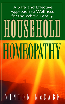 Household Homeopathy: A Safe and Effective Approach to Wellness for the Whole Family - McCabe, Vinton