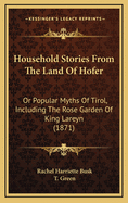 Household Stories from the Land of Hofer: Or Popular Myths of Tirol, Including the Rose Garden of King Lareyn (1871)