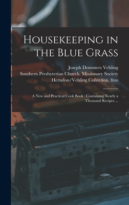 Housekeeping in the Blue Grass: a New and Practical Cook Book: Containing Nearly a Thousand Recipes ... - Vehling, Joseph Dommers 1879-1950 Fmo (Creator), and Southern Presbyterian Church (Paris (Creator), and Herndon/Vehling...