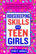 Housekeeping Skills for Teen Girls: Cleaning Hacks, Organizational Techniques, and Household Responsibilities for an Organized, Tidy Lifestyle in Young Adults