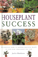 Houseplant Success: How to Grow Beautiful Plants in Your Home Throughout the Year