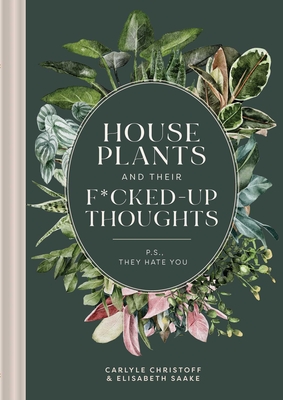 Houseplants and Their Fucked-Up Thoughts: P.S., They Hate You - Christoff, Carlyle, and Saake, Elisabeth