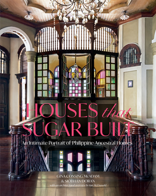 Houses That Sugar Built: An Intimate Portrait of Philippine Ancestral Homes - McAdam, Gina Consing, and Doran, Siobhn