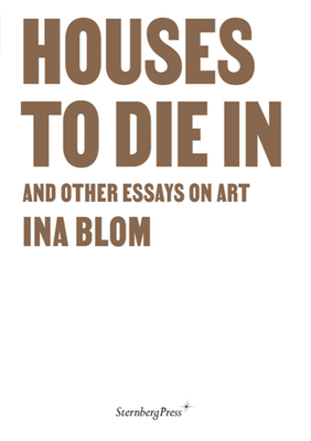 Houses to Die in and Other Essays on Art - Blom, Ina