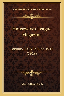 Housewives League Magazine: January 1916 To June 1916 (1916) - Heath, Julian, Mrs. (Editor)