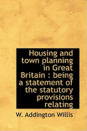 Housing and Town Planning in Great Britain: Being a Statement of the Statutory Provisions Relating