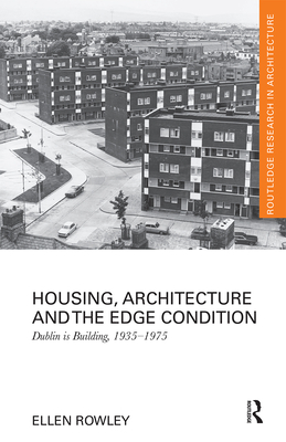 Housing, Architecture and the Edge Condition: Dublin is building, 1935 - 1975 - Rowley, Ellen