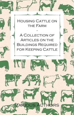 Housing Cattle on the Farm - A Collection of Articles on the Buildings Required for Keeping Cattle - Various