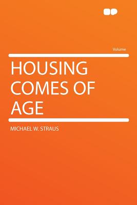 Housing Comes of Age - Straus, Michael W
