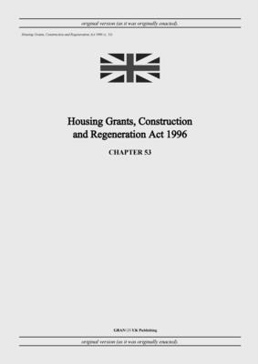 Housing Grants, Construction and Regeneration Act 1996 (c. 53) - United Kingdom Legislation, and Uk Publishing, Grangis LLC (Adapted by)