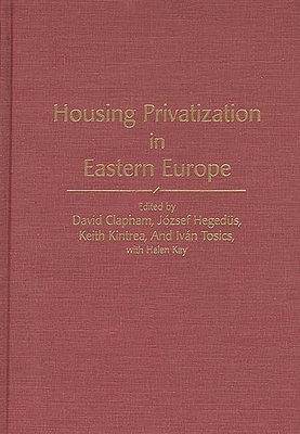 Housing Privatization in Eastern Europe - Clapham, David (Editor), and Hegedus, Jozsef (Editor), and Kintrea, Keith (Editor)
