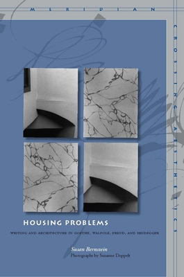 Housing Problems: Writing and Architecture in Goethe, Walpole, Freud, and Heidegger - Bernstein, Susan