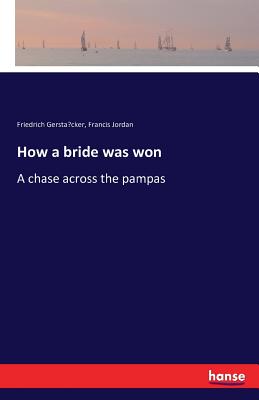 How a bride was won: A chase across the pampas - Gersta cker, Friedrich, and Jordan, Francis