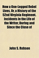 How a One-Legged Rebel Lives, Or, a History of the 52nd Virginia Regiment. Incidents in the Life of the Writer, During and Since the Close of the War. Concluding with a Biographical Sketch of John [I.E. William] Randolph Barbee, the Distinguished...