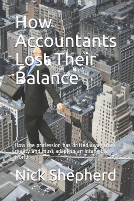 How Accountants Lost Their Balance: How the profession has drifted away from reality and must adapt to an intangible world - Shepherd, Nick A