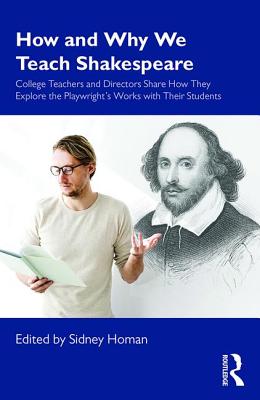 How and Why We Teach Shakespeare: College Teachers and Directors Share How They Explore the Playwright's Works with Their Students - Homan, Sidney