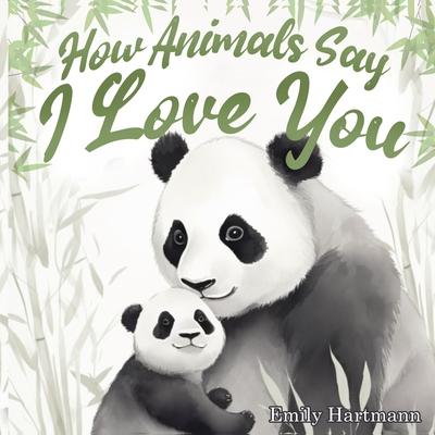 How Animals Say I Love You: Children's Book About Emotions and Feelings, Toddlers, Preschool Kids - Hartmann, Emily