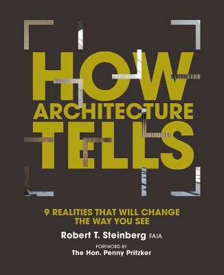 How Architecture Tells: 9 Realities That Will Change the Way You See - Steinberg, Robert, and Sindell, Gerald, and Pritzker, Penny, The Honorable (Introduction by)