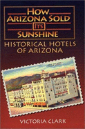How Arizona Sold Its Sunshine: Historical Hotels of Arizona - Clark, Victoria