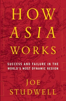 How Asia Works: Success and Failure in the World's Most Dynamic Region - Studwell, Joe