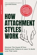 How Attachment Styles Work: Discover The Cause Of Your Relationship Patterns & Learn To Build Love That Lasts