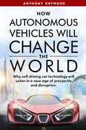 How Autonomous Vehicles will Change the World: Why self-driving car technology will usher in a new age of prosperity and disruption.