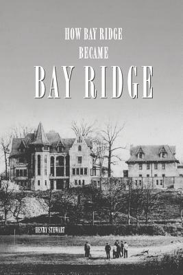 How Bay Ridge Became Bay Ridge - Stewart, Henry