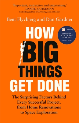 How Big Things Get Done: The Surprising Factors Behind Every Successful Project, from Home Renovations to Space Exploration - Flyvbjerg, Bent, and Gardner, Dan