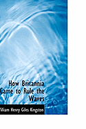 How Britannia Came to Rule the Waves - Kingston, William Henry Giles