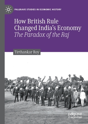 How British Rule Changed India's Economy: The Paradox of the Raj - Roy, Tirthankar