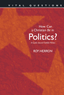 How Can a Christian Be in Politics?: A Guide Toward Faithful Politics