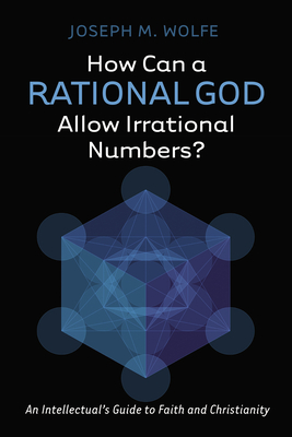 How Can a Rational God Allow Irrational Numbers?: An Intellectual's Guide to Faith and Christianity - Wolfe, Joseph M