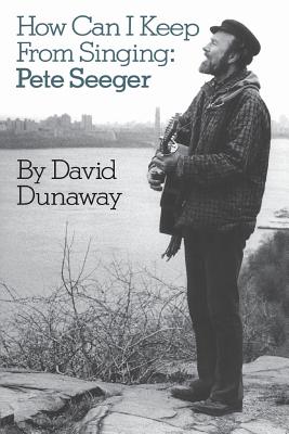 How Can I Keep from Singing: Pete Seeger - Dunaway, David King, PH.D.