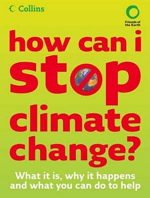 How Can I Stop Climate Change: What is it and How to Help - Friends of the Earth, and Burley, Helen, and Haslam, Chris