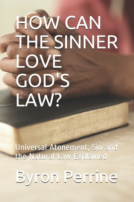 How Can the Sinner Love God's Law?: Universal Atonement, Sin and the Natural Law Explained - Huntington, Joseph, and Perrine, Byron